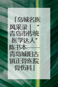 岛城名医风采录｜“青岛市传统医学达人”陈书本——青岛城阳古镇正骨医院骨伤科